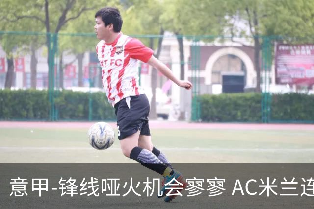 意甲-锋线哑火机会寥寥 AC米兰连平暂以2分领跑